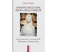 Madonna delle rose Regina delle famiglie. Segni, apparizioni e messaggio della Madonna a Civitavecchia