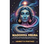 MADONNA NEGRA: Un Viaje A Través De Sus Rostros, Mitos, Misterios A Través De Culturas Y Prácticas Sagradas De La Gran Diosa