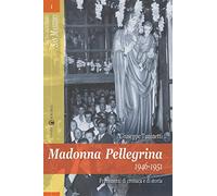Madonna Pellegrina 1946-1951. Frammenti di cronaca e di storia