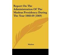 Madras Report On The Administration Of The Madras Presidency During (Tascabile)