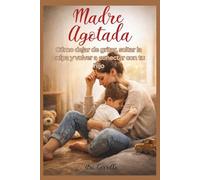 Madre Agotada: Cómo dejar de gritar, soltar la culpa y volver a conectar con tu hijo