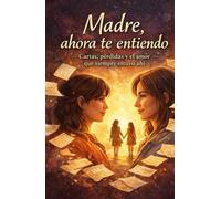 Madre, Ahora te entiendo: Cartas, pérdidas y el amor que siempre estuvo ahí