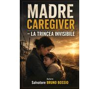 MADRE CAREGIVER LA TRINCEA INVISIBILE - BRUNO BOSSIO Salvatore