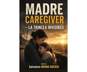 MADRE CAREGIVER LA TRINCEA INVISIBILE - BRUNO BOSSIO Salvatore