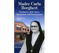 Madre Carla Borgheri. Fondatrice delle Suore Missionarie dell'Incarnazione