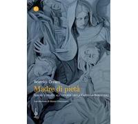 Madre di pietà. Amore e morte all'origine della cappella Sansevero