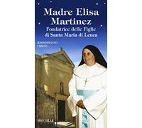 Madre Elisa Martinez. Fondatrice delle Figlie di Santa Maria di Leuca