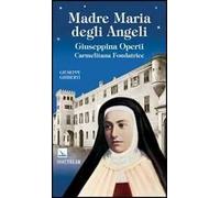 Madre Maria degli Angeli. Giuseppina Operti. Carmelitana fondatrice. Serva di Dio