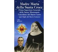 Madre Maria della Santa Croce. Prima superiora generale delle suore missionarie catechiste del Sacro Cuore (già figlie del Sacro Costato)