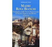 Madre Rosa Bianchi. Fondatrice delle Suore Francescane di Nostra Signora del Monte Genova