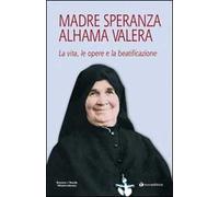 Madre Speranza Alhama Valera. La vita, le opere e la beatificazione