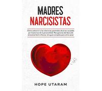 MADRES NARCISISTAS: Cómo sobrevivir a las relaciones parentales abusivas causad