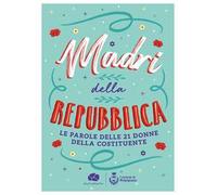 Madri della Repubblica. Le parole delle 21 donne della Costituente