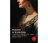 Madri d'Europa. Viaggio nell'anima e nel tempo sulle tracce di dieci regin...