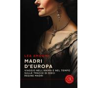 Madri d'Europa. Viaggio nell'anima e nel tempo sulle tracce di dieci regine madr