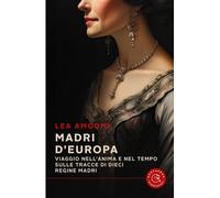 Madri d'Europa. Viaggio nell'anima e nel tempo sulle tracce di dieci regine madri
