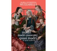 Madri, madri mancate, quasi madri. Sei storie medievali - Muzzarelli Maria...