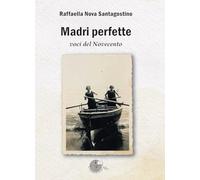 Libri Nova Santagostino Raffaella - Madri Perfette. Voci Del Novecento