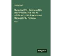 Madrid in 1835 : Sketches of the Metropolis of Spain and Its Inhabitants, and of Society and Manners in the Peninsula: Vol. 1