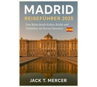 MADRID REISEFÜHRER 2025: Eine Reise durch Kultur, Küche und Schönheit im Herzen Spaniens