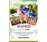 MADRID REISEFÜHRER 2026: Der Taschenführer für Madrid: Kultur, Küche und Stadtleben - Museen, Märkte und unvergessliche Reisen