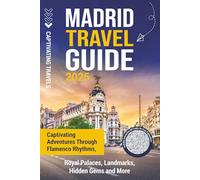 Madrid Travel Guide: Captivating Adventures through Flamenco Rhythms, Royal Palaces, Landmarks, Hidden Gems and More