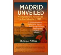 Madrid Unveiled: A Comprehensive Travel Guide to Spain’s Capital in 2025: A Definitive Resource for Exploring Madrid’s Rich Heritage, Culinary Excellence, and Cultural Vibrancy