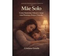 Mãe solo: Quando a maternidade precisa sustentar tudo sem perder o eixo, o vínculo e a própria identidade