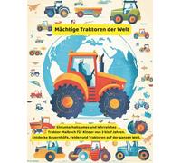 Mächtige Traktoren der Welt: Ein unterhaltsames und lehrreiches Traktor-Malbuch für Kinder von 3 bis 7 Jahren | Entdecke Bauernhöfe, Felder und Traktoren auf der ganzen Welt