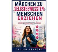 Mädchen zu selbstbewussten Menschen erziehen: Ein praktischer Leitfaden zur Stärkung des Selbstvertrauens, des Bewusstseins für persönliche Sicherheit, des kritischen Denkens und der Resilienz im Allt