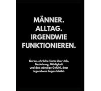 Männer. Alltag. Irgendwie funktionieren.: Kurze, ehrliche Texte über Job, Beziehung, Müdigkeit und das ständige Gefühl, dass irgendwas liegen bleibt.