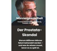 Männergesundheit - DER PROSTATA-SKANDAL - Warum Millionen Männer falsch behandelt werden - und was du wissen musst, bevor es zu spät ist: ... Prostatitis, Prostatakrebs.