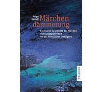 Märchendämmerung: Eine kurze Geschichte der Märchen vom Anfang der Welt bis zur Künstlichen Intelligenz