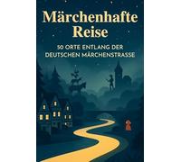Märchenhafte Reise: 50 Orte entlang der Deutschen Märchenstraße