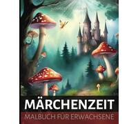 MÄRCHENZEIT - Malbuch für Erwachsene:: Fantasy Ausmalbuch mit magischen Feen, Fabelwesen, Helden, Pilzlandschaften und mythischen Königsschlössern für Senioren und Jugendliche