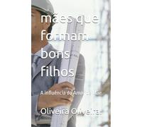 mães que formam bons filhos: A influência do Amor de Mãe