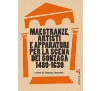 Maestranze, artisti e apparatori per la scena dei Gonzaga 1480-1630