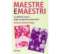 Maestre e maestri. La difficile storia degli insegnanti elementari - Santo...