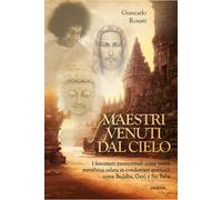 Maestri venuti dal cielo. I fenomeni paranormali come verità metafisica celata in condottieri spirituali come Buddha, Gesù e Sai Baba