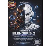 Maestria di Blender 5.0 per principianti assoluti: Una guida passo dopo passo per creare modelli 3D straordinari per animazione, rendering e stampa 3D (include file di pratica scaricabili)