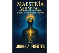 Maestría Mental: Diseña tu vida desde adentro