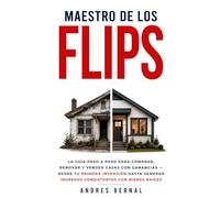 Maestro de los flips: La guía paso a paso para comprar, renovar y vender casas con ganancias - desde tu primera inversión hasta generar ingresos consistentes con bienes raíces