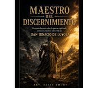 MAESTRO DEL DISCERNIMIENTO: Un relato heroico de la batalla espiritual y ejercicios prácticos en la vida de San Ignacio de Loyola