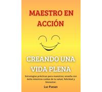 Maestro en acción: Creando una vida plena: Estrategias prácticas para maestros; enseña con éxito mientras cuidas de tu salud, felicidad y bienestar.