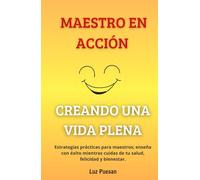Maestro en acción: Creando una vida plena: Estrategias prácticas para maestros; enseña con éxito mientras cuidas de tu salud, felicidad y bienestar.