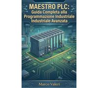 Maestro PLC: Guida Completa alla Programmazione Industriale Avanzata: Teoria e pratica integrata per l'ottimizzazione dei processi, configurazione ... software, e gestione avanzata dei segnali I/O