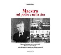 Maestro sul podio e nella vita. La straordinaria avventura musicale di Francesco Paolo Neglia dalla Sicilia alla Germania, a Legnano e dintorni