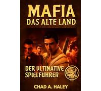 MAFIA DIE ALTE LAND: Der ultimative Guide: 100% Komplettlösung, Expertentipps, verborgene Geheimnisse, alle Enden und die vollständige Geschichte