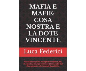MAFIA E MAFIE: COSA NOSTRA E LA DOTE VINCENTE: Aristocrazia prima e borghesia mafiosa poi: la nascita e il lungo cammino Stato-mafia dal Risorgimento alla Seconda Repubblica