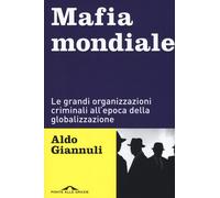Mafia mondiale. Le grandi organizzazioni criminali all'epoca della globali...